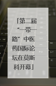 第二届“一带一路”中医药国际论坛在莫斯科开幕